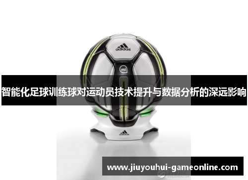 智能化足球训练球对运动员技术提升与数据分析的深远影响