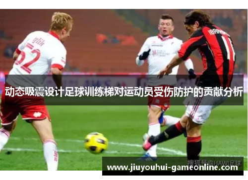 动态吸震设计足球训练梯对运动员受伤防护的贡献分析